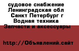 судовое снабжение - Ленинградская обл., Санкт-Петербург г. Водная техника » Запчасти и аксессуары   